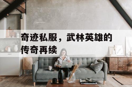 奇迹私服，武林英雄的传奇再续