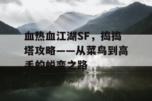血热血江湖SF,捣捣塔攻略——从菜鸟到高手的蜕变之路 血热血江湖SF,捣捣塔攻略——从菜鸟到高手的蜕变之路