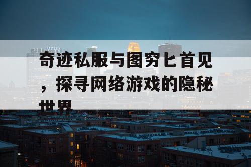 奇迹私服与图穷匕首见,探寻网络游戏的隐秘世界 奇迹私服与图穷匕首见,探寻网络游戏的隐秘世界