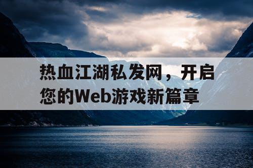 热血江湖私发网，开启您的Web游戏新篇章