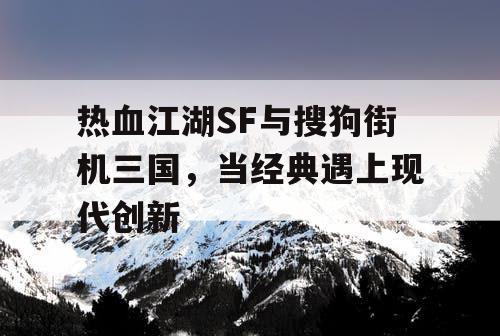 热血江湖SF与搜狗街机三国，当经典遇上现代创新