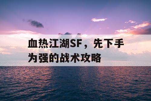 血热江湖SF,先下手为强的战术攻略 血热江湖SF,先下手为强的战术攻略