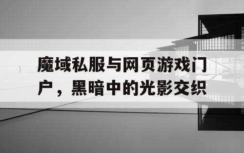 魔域私服与网页游戏门户，黑暗中的光影交织