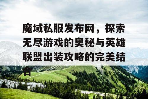魔域私服发布网,探索无尽游戏的奥秘与英雄联盟出装攻略的完美结合 魔域私服发布网,探索无尽游戏的奥秘与英雄联盟出装攻略的完美结合