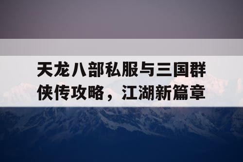 天龙八部私服与三国群侠传攻略，江湖新篇章