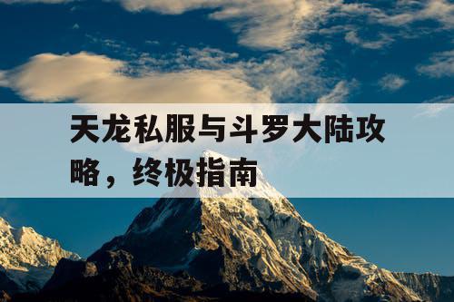 天龙私服与斗罗大陆攻略，终极指南