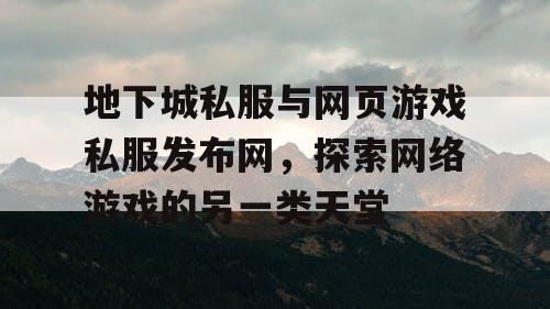 地下城私服与网页游戏私服发布网，探索网络游戏的另一类天堂
