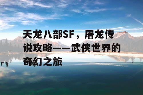 天龙八部SF，屠龙传说攻略——武侠世界的奇幻之旅