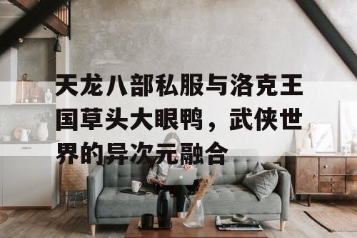 天龙八部私服与洛克王国草头大眼鸭，武侠世界的异次元融合