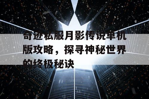 奇迹私服月影传说单机版攻略,探寻神秘世界的终极秘诀 奇迹私服月影传说单机版攻略,探寻神秘世界的终极秘诀
