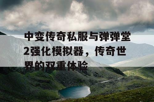 中变传奇私服与弹弹堂2强化模拟器，传奇世界的双重体验