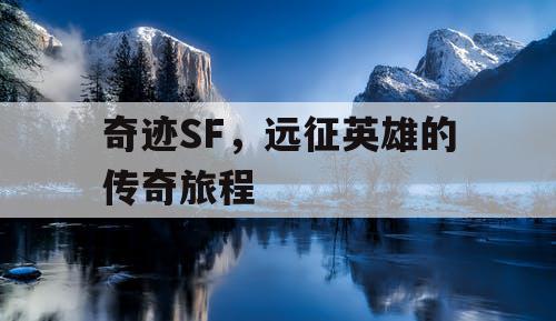 奇迹SF,远征英雄的传奇旅程 奇迹SF,远征英雄的传奇旅程