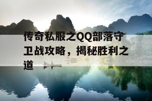传奇私服之QQ部落守卫战攻略,揭秘胜利之道 传奇私服之QQ部落守卫战攻略,揭秘胜利之道