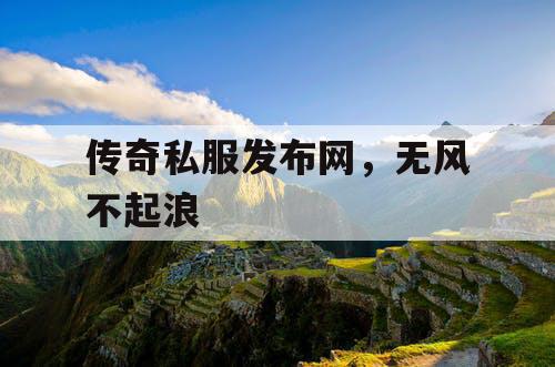 传奇私服发布网，无风不起浪