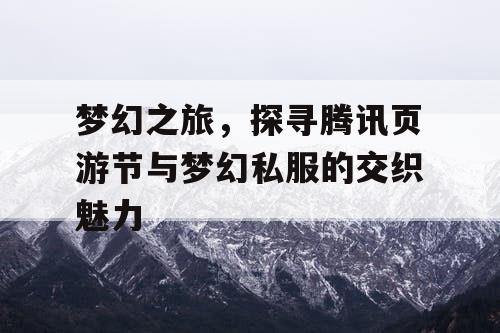 梦幻之旅，探寻腾讯页游节与梦幻私服的交织魅力