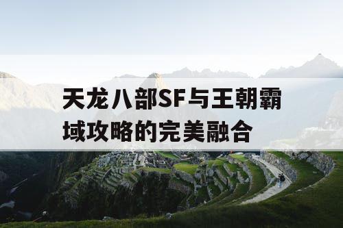 天龙八部SF与王朝霸域攻略的完美融合 天龙八部SF与王朝霸域攻略的完美融合
