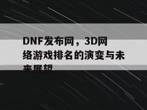DNF发布网,3D网络游戏排名的演变与未来展望 DNF发布网,3D网络游戏排名的演变与未来展望