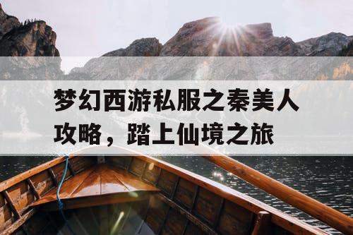 梦幻西游私服之秦美人攻略，踏上仙境之旅