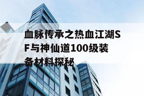 血脉传承之热血江湖SF与神仙道100级装备材料探秘