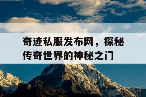 奇迹私服发布网，探秘传奇世界的神秘之门