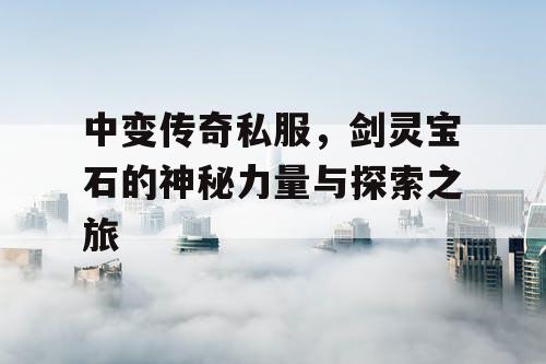 中变传奇私服，剑灵宝石的神秘力量与探索之旅