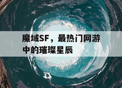 魔域SF，最热门网游中的璀璨星辰