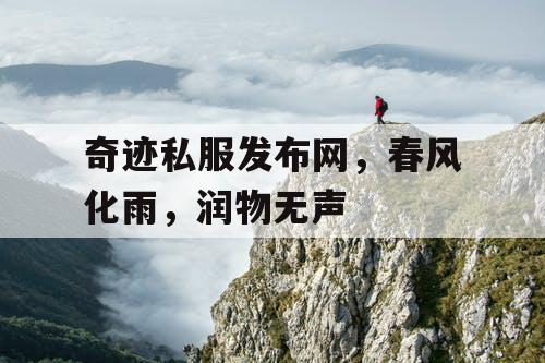 奇迹私服发布网,春风化雨,润物无声 奇迹私服发布网,春风化雨,润物无声