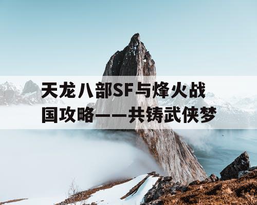 天龙八部SF与烽火战国攻略——共铸武侠梦