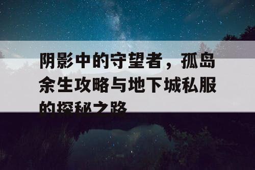 阴影中的守望者,孤岛余生攻略与地下城私服的探秘之路 阴影中的守望者,孤岛余生攻略与地下城私服的探秘之路