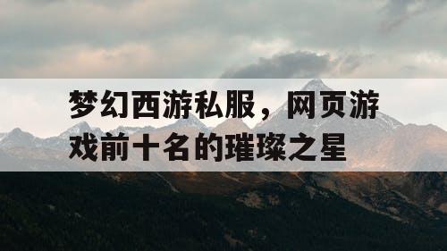 梦幻西游私服，网页游戏前十名的璀璨之星