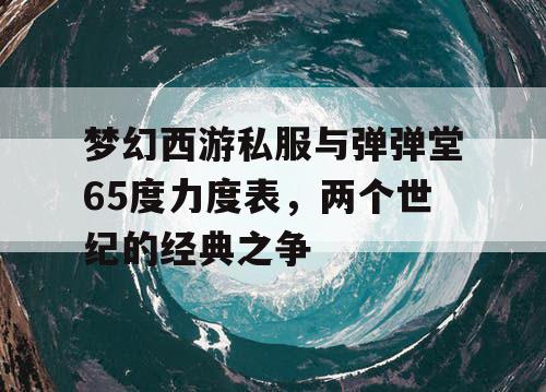 梦幻西游私服与弹弹堂65度力度表，两个世纪的经典之争