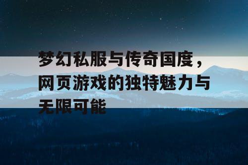 梦幻私服与传奇国度,网页游戏的独特魅力与无限可能 梦幻私服与传奇国度,网页游戏的独特魅力与无限可能