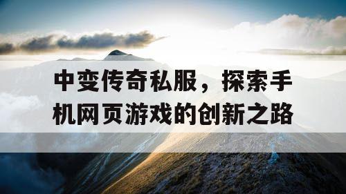 中变传奇私服,探索手机网页游戏的创新之路 中变传奇私服,探索手机网页游戏的创新之路