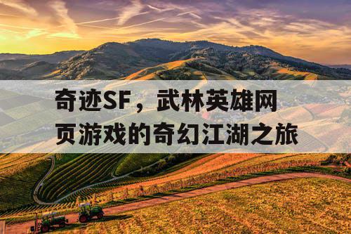 奇迹SF，武林英雄网页游戏的奇幻江湖之旅