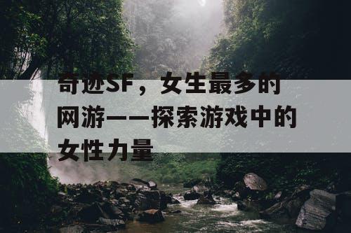 奇迹SF，女生最多的网游——探索游戏中的女性力量