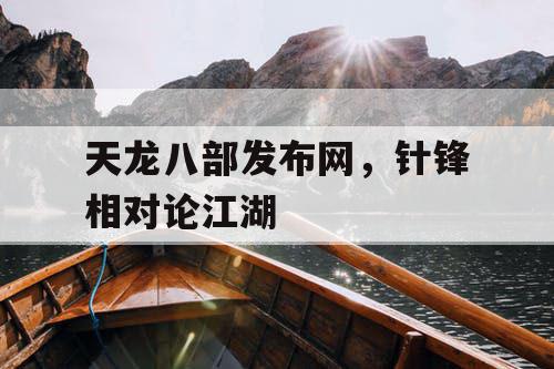 天龙八部发布网，针锋相对论江湖