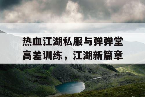 热血江湖私服与弹弹堂高差训练，江湖新篇章