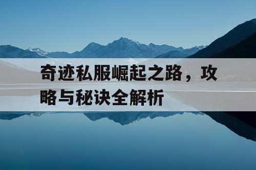 奇迹私服崛起之路，攻略与秘诀全解析