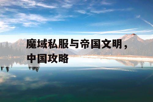 魔域私服与帝国文明，中国攻略