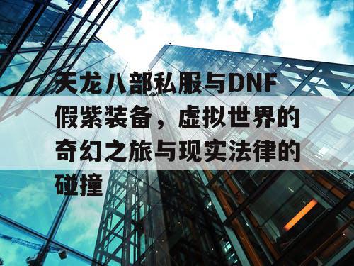 天龙八部私服与DNF假紫装备，虚拟世界的奇幻之旅与现实法律的碰撞