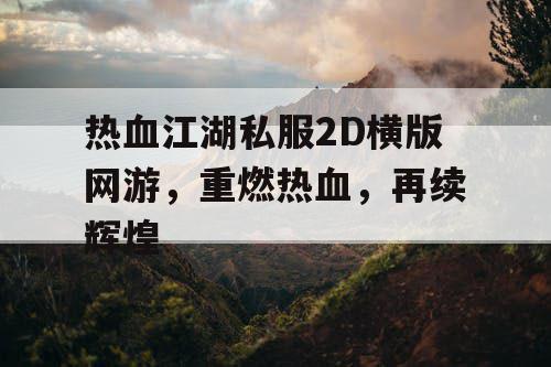 热血江湖私服2D横版网游，重燃热血，再续辉煌
