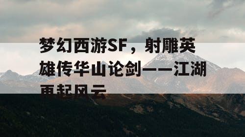 梦幻西游SF，射雕英雄传华山论剑——江湖再起风云