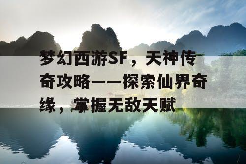 梦幻西游SF，天神传奇攻略——探索仙界奇缘，掌握无敌天赋