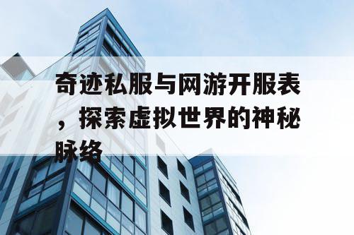 奇迹私服与网游开服表,探索虚拟世界的神秘脉络 奇迹私服与网游开服表,探索虚拟世界的神秘脉络