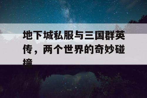 地下城私服与三国群英传，两个世界的奇妙碰撞