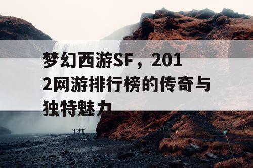 梦幻西游SF，2012网游排行榜的传奇与独特魅力