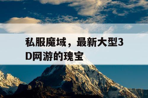 私服魔域，最新大型3D网游的瑰宝