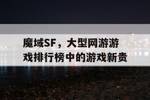 魔域SF，大型网游游戏排行榜中的游戏新贵