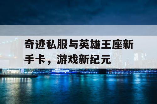 奇迹私服与英雄王座新手卡，游戏新纪元
