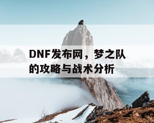DNF发布网，梦之队的攻略与战术分析